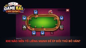 Khi Nào Nên Tố Liêng Mạnh Để Ép Đối Thủ Bỏ Ván?