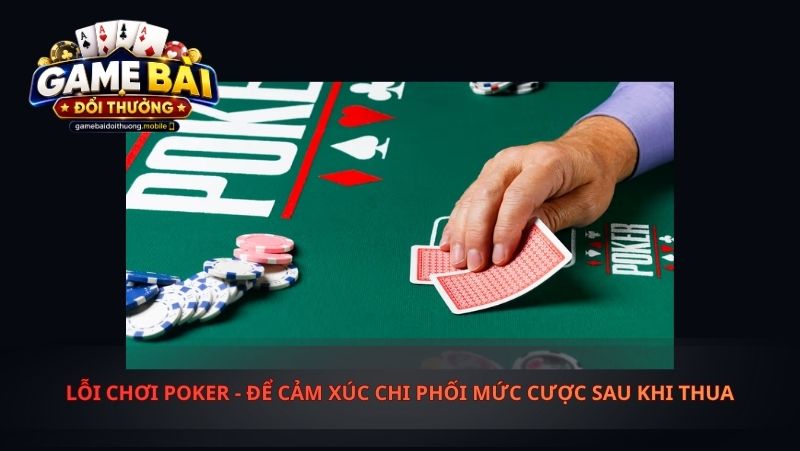 Lỗi chơi poker - Để Cảm Xúc Chi Phối Mức Cược Sau Khi Thua
